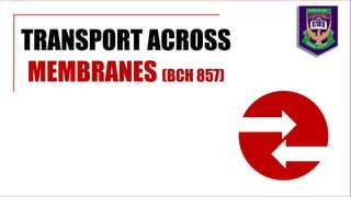 TRANSPORT ACROSS
MEMBRANES (BCH 857)
 
