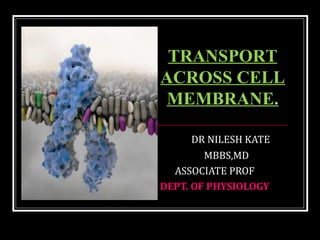 DR NILESH KATE
MBBS,MD
ASSOCIATE PROF
DEPT. OF PHYSIOLOGY
TRANSPORT
ACROSS CELL
MEMBRANE.
 