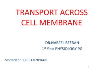 TRANSPORT ACROSS
CELL MEMBRANE
DR.NABEEL BEERAN
1st Year PHYSIOLOGY PG
1
Moderator : DR.RAJENDRAN
 