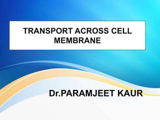 TRANSPORT ACROSS CELL
MEMBRANE
Dr.PARAMJEET KAUR
 