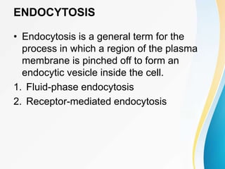 ENDOCYTOSIS
• Endocytosis is a general term for the
process in which a region of the plasma
membrane is pinched off to form an
endocytic vesicle inside the cell.
1. Fluid-phase endocytosis
2. Receptor-mediated endocytosis
 