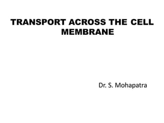 TRANSPORT ACROSS THE CELL
MEMBRANE
Dr. S. Mohapatra
 