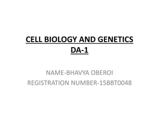CELL BIOLOGY AND GENETICS
DA-1
NAME-BHAVYA OBEROI
REGISTRATION NUMBER-15BBT0048
 