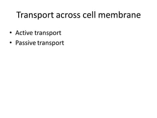 Transport across cell membrane
• Active transport
• Passive transport
 