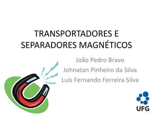 TRANSPORTADORES E
SEPARADORES MAGNÉTICOS
João Pedro Bravo
Johnatan Pinheiro da Silva
Luís Fernando Ferreira Silva
1
 