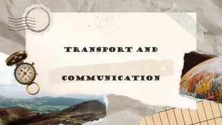 TRANSPORT and
COMMUNICATION
 