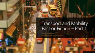 Transport and Mobility
Fact or Fiction – Part 1
Emilia Suomalainen
emilia.suomalainen@gmail.com
Photo by HONG LIN on Unsplash
 