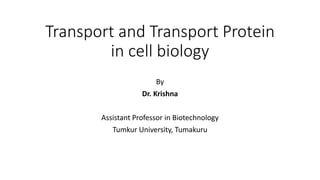 Transport and Transport Protein
in cell biology
By
Dr. Krishna
Assistant Professor in Biotechnology
Tumkur University, Tumakuru
 