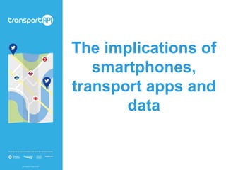 The implications of
smartphones,
transport apps and
data
 