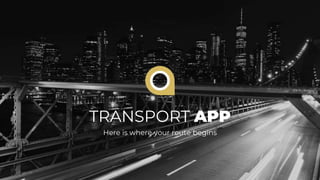 TRANSPORT APP
Here is where your route begins
 