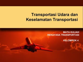 Transportasi Udara dan
Keselamatan Transportasi
MATA KULIAH
REKAYASA TRANSPORTASI
KELOMPOK 4

 