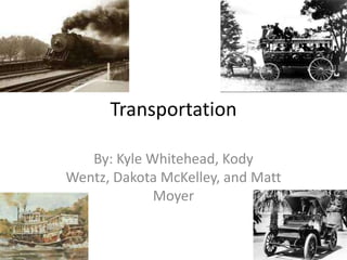 Transportation By: Kyle Whitehead, Kody Wentz, Dakota McKelley, and Matt Moyer 