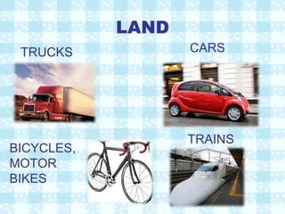 LAND TRUCKS TRAINS CARS BICYCLES, MOTOR BIKES 