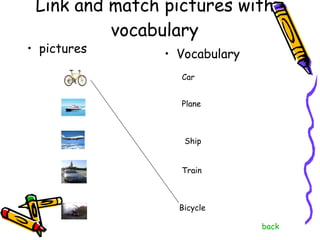 Link and match pictures with vocabulary pictures Vocabulary Plane Car Ship Bicycle Train back 