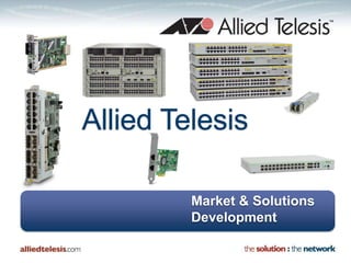 Allied Telesis

         Market & Solutions
         Development
 