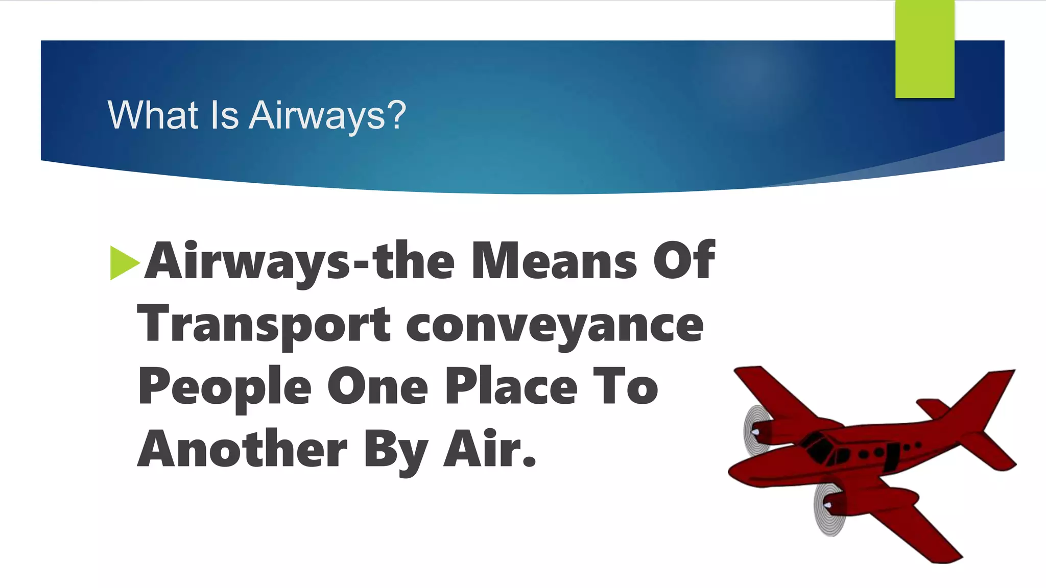 What Is Airways?
Airways-the Means Of
Transport conveyance
People One Place To
Another By Air.
 