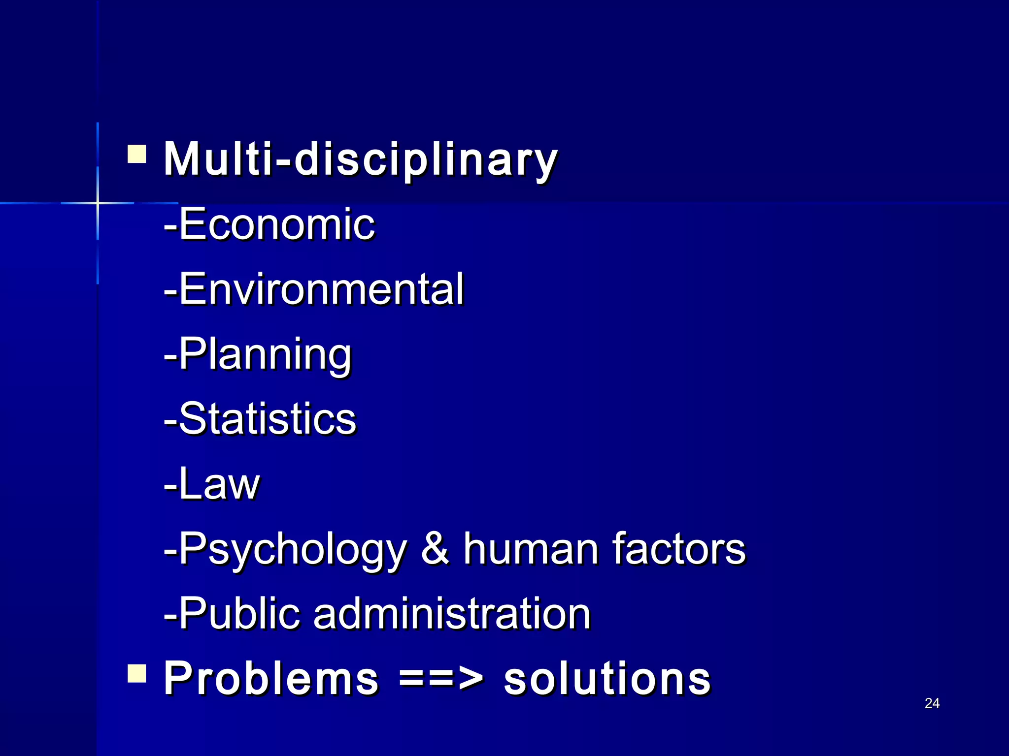 2424
 Multi-disciplinaryMulti-disciplinary
-Economic-Economic
-Environmental-Environmental
-Planning-Planning
-Statistics-Statistics
-Law-Law
-Psychology & human factors-Psychology & human factors
-Public administration-Public administration
 Problems ==> solutionsProblems ==> solutions
 