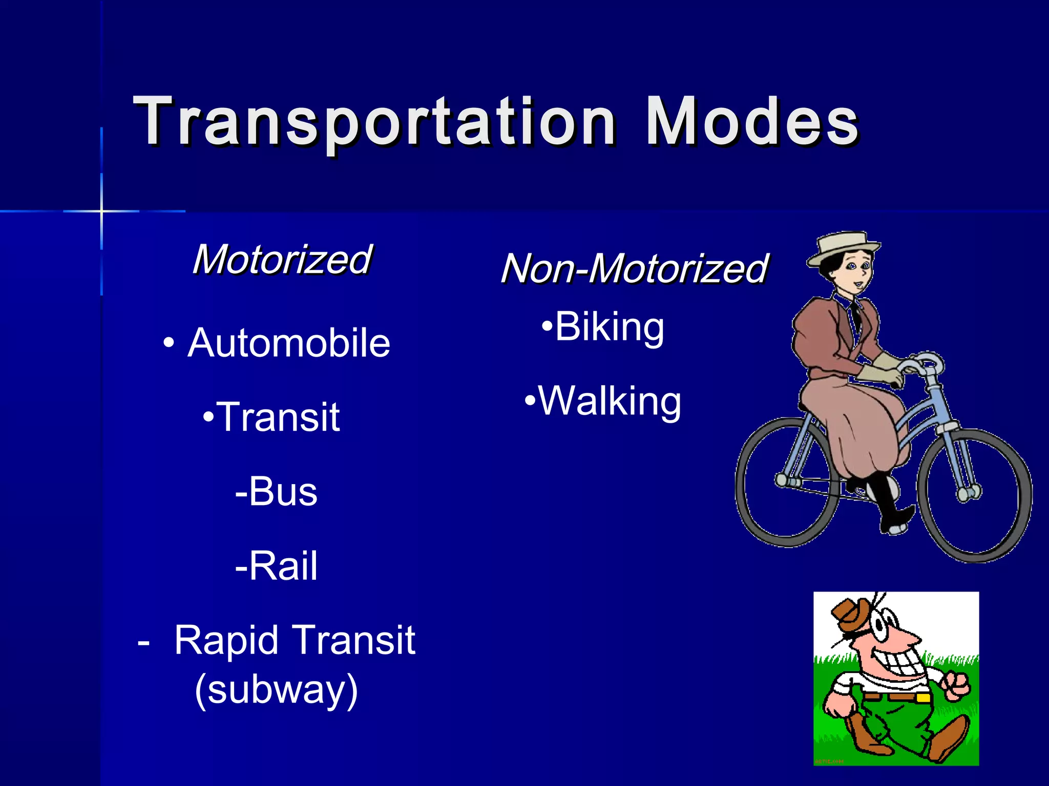 55
Transportation ModesTransportation Modes
MotorizedMotorized Non-MotorizedNon-Motorized
• Automobile
•Transit
-Bus
-Rail
- Rapid Transit
(subway)
•Biking
•Walking
 