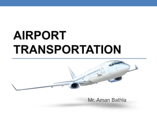 AIRPORT
TRANSPORTATION
Mr. Aman Bathla
 