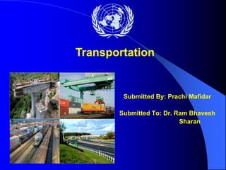 Submitted By: Prachi Mafidar
Submitted To: Dr. Ram Bhavesh
Sharan
Transportation
 