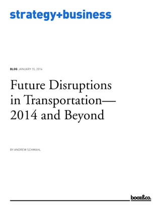 BLOG JANUARY 15, 2014

Future Disruptions
in Transportation—
2014 and Beyond
BY ANDREW SCHMAHL

www.strategy-business.com

strategy+business

 
