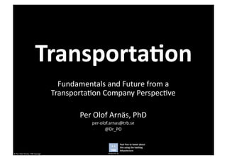 www.trb.se	
  ©	
  Per	
  Olof	
  Arnäs,	
  TRB	
  Sverige	
  
Feel	
  free	
  to	
  tweet	
  about	
  
this	
  using	
  the	
  hashtag	
  
#drpolecture	
  
Transporta7on	
  
Fundamentals	
  and	
  Future	
  from	
  a	
  
Transporta@on	
  Company	
  Perspec@ve	
  
Per	
  Olof	
  Arnäs,	
  PhD	
  
per-­‐olof.arnas@trb.se	
  
@Dr_PO	
  
 