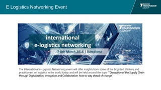 E Logistics Networking Event
The International e-Logistics Networking event will offer insights from some of the brightest thinkers and
practitioners on logistics in the world today and will be held around the topic “’Disruption of the Supply Chain
through Digitalization, Innovation and Collaboration: how to stay ahead of change."
 