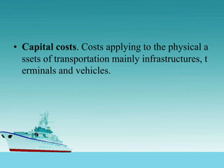 • Capital costs. Costs applying to the physical a
ssets of transportation mainly infrastructures, t
erminals and vehicles.
 