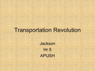 Transportation Revolution Jackson Hr 5 APUSH 