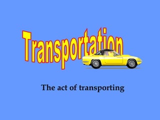 Transportation The act of transporting 