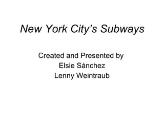 New York City’s Subways Created and Presented by  Elsie Sánchez Lenny Weintraub 