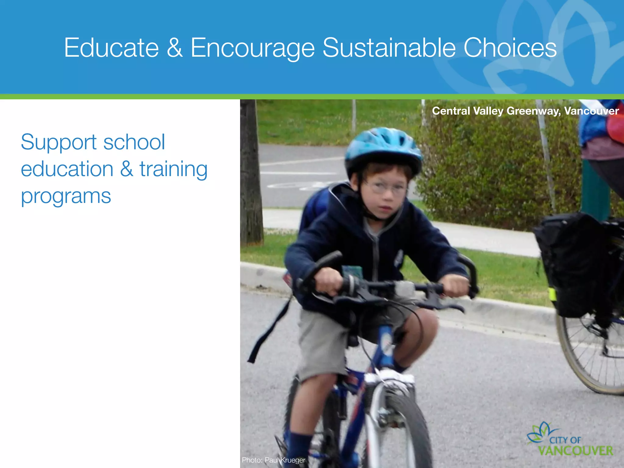 Educate & Encourage Sustainable Choices

                                             Central Valley Greenway, Vancouver


Support school
education & training
programs




                       Photo: Paul Krueger
 