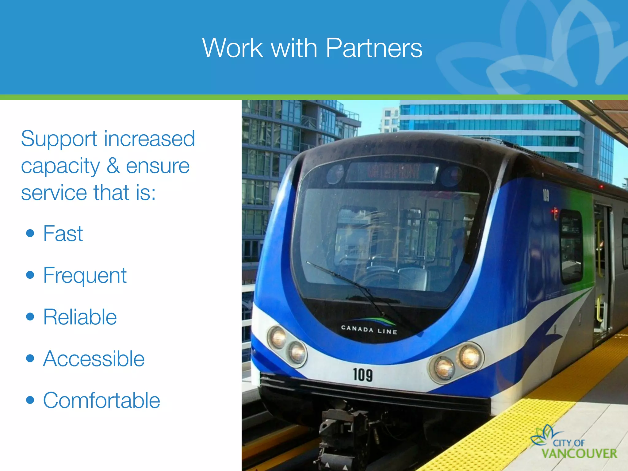Work with Partners


Support increased
capacity & ensure
service that is:
• Fast
• Frequent
• Reliable
• Accessible
• Comfortable
 