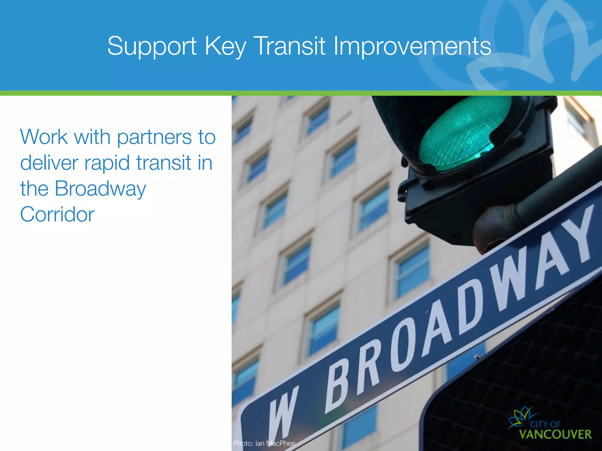 Support Key Transit Improvements


Work with partners to
deliver rapid transit in
the Broadway
Corridor




                           Photo: Ian MacPhee
 