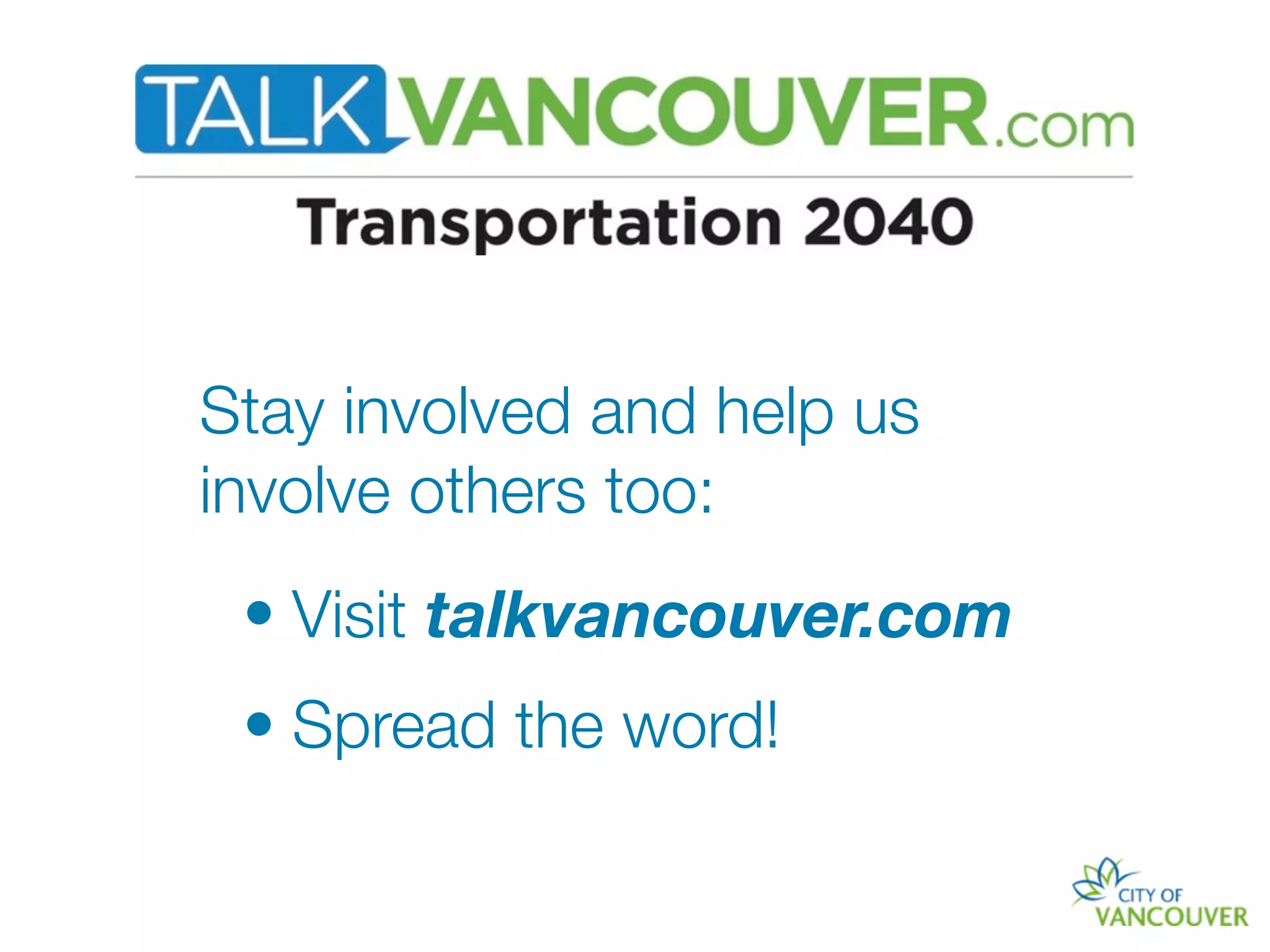 Stay involved and help us
involve others too:
 • Visit talkvancouver.com
 • Spread the word!
 