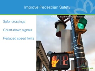 Improve Pedestrian Safety

                                             Pedestrian Count-Down Signal, Chinatown, Vancouver


Safer crossings

Count-down signals

Reduced speed limits




                       Photo: Paul Krueger
 