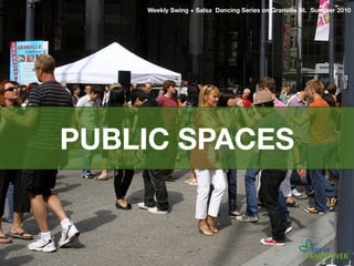 Weekly Swing + Salsa Dancing Series on Granville St. Summer 2010




PUBLIC SPACES
 
