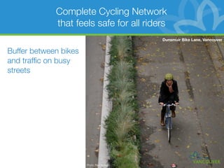 Complete Cycling Network
             that feels safe for all riders
                                             Dunsmuir Bike Lane, Vancouver


Buffer between bikes
and trafﬁc on busy
streets




                       Photo: Paul Krueger
 