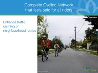 Complete Cycling Network
            that feels safe for all riders
                                             Central Valley Greenway, Vancouver


Enhance trafﬁc
calming on
neighbourhood routes




                       Photo: Paul Krueger
 