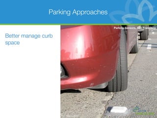 Parking Approaches

                                           Parking Sensors, San Francisco


Better manage curb
space




                     Photo: Matthew Roth
 