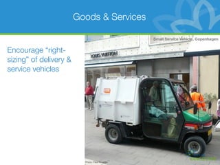 Goods & Services

                                                Small Service Vehicle, Copenhagen


Encourage “right-
sizing” of delivery &
service vehicles




                          Photo: Paul Krueger
 