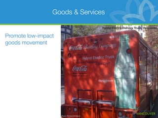 Goods & Services

                                               Hybrid Electric Delivery Truck, Vancouver


Promote low-impact
goods movement




                     Photo: Richard Eriksson
 