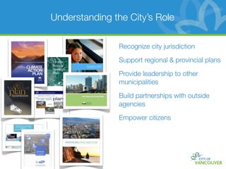 Understanding the City’s Role

                Recognize city jurisdiction

                Support regional & provincial plans

                Provide leadership to other
                municipalities

                Build partnerships with outside
                agencies

                Empower citizens
 