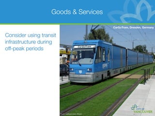 Goods & Services

                                                          CarGoTram, Dresden, Germany


Consider using transit
infrastructure during
off-peak periods




                         Photo: kaffeeeinstein (Flickr)
 