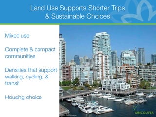 Land Use Supports Shorter Trips
                & Sustainable Choices

Mixed use

Complete & compact
communities

Densities that support
walking, cycling, &
transit

Housing choice


                         Photo: Paul Krueger
 