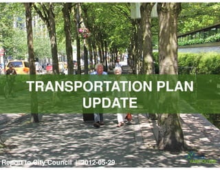 TRANSPORTATION PLAN
             UPDATE



Report to City Council | 2012-05-29
 