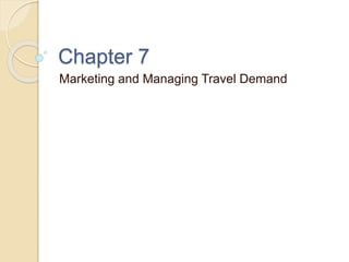 Marketing and Managing Travel Demand
Chapter 7
 