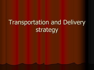 Transportation and Delivery
strategy
 
