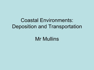 Coastal Environments: Deposition and Transportation Mr Mullins 