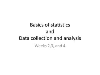 Basics of statisticsand Data collection and analysisWeeks 2,3, and 4